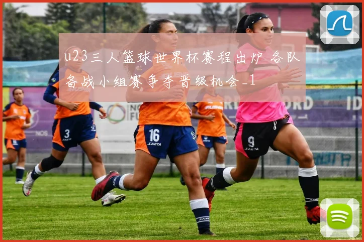 u23三人篮球世界杯赛程出炉 各队备战小组赛争夺晋级机会_1