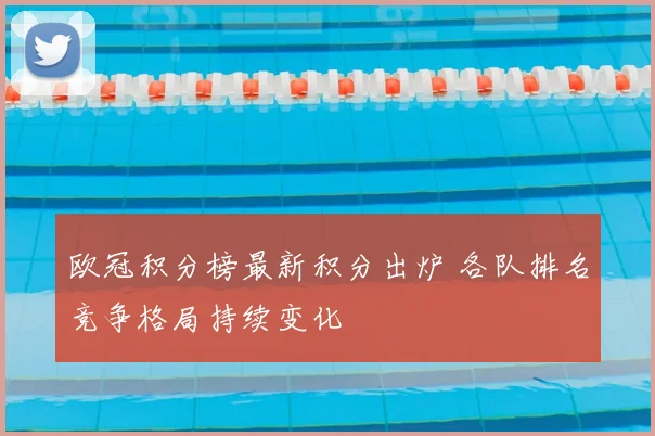 欧冠积分榜最新积分出炉 各队排名竞争格局持续变化