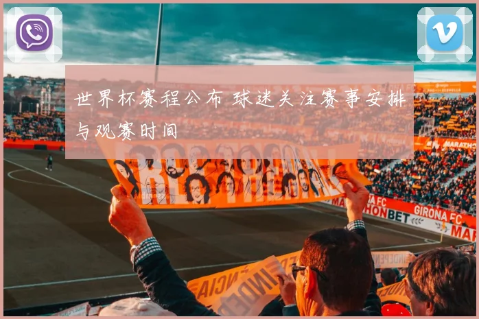 世界杯赛程公布 球迷关注赛事安排与观赛时间