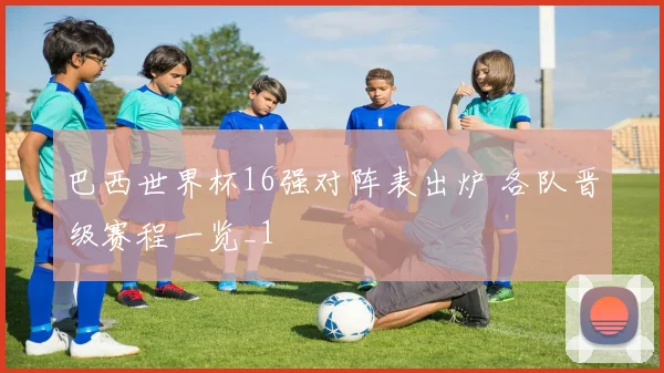 巴西世界杯16强对阵表出炉 各队晋级赛程一览_1