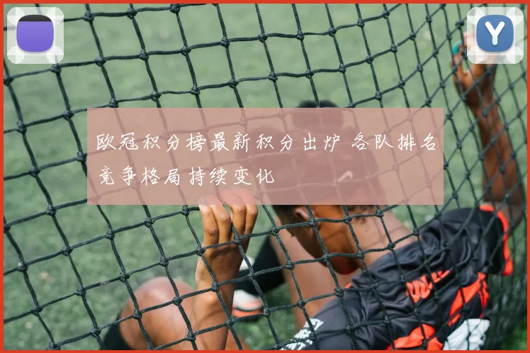 欧冠积分榜最新积分出炉 各队排名竞争格局持续变化