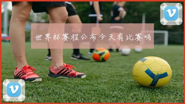 世界杯赛程公布今天有比赛吗